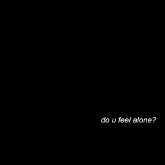 do u feel alone?