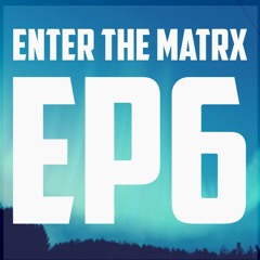 Enter The Matrx : EP 6