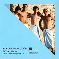 Bad Bad Not Good - I Don't Know (Danny J Lewis Underground Dub)