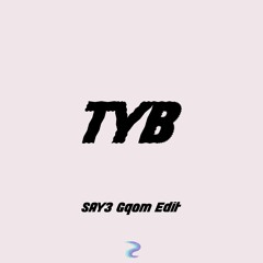TYB (Say3 Gqom Edit)