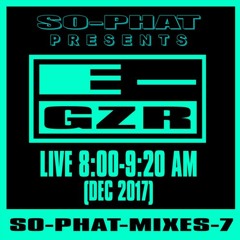SO-PHAT-MIXES-7: E-GZR - Live 8:00-9:20 AM (Dec 2017)