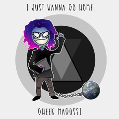 Gheek Magossi -  I Just Wanna Go Home