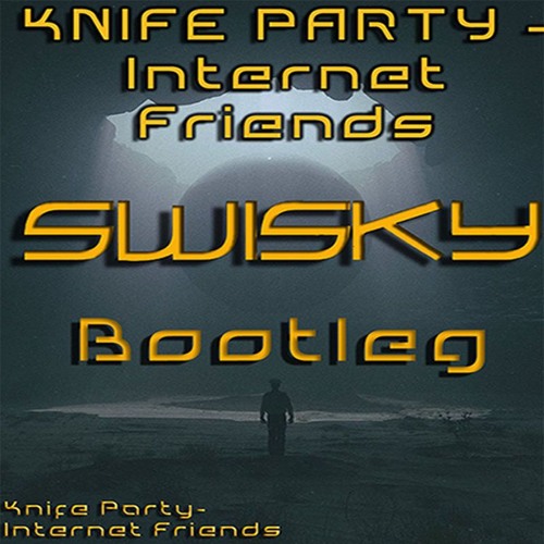 Knife Party- Internet Friends Bootleg (SWISKY EDIT)