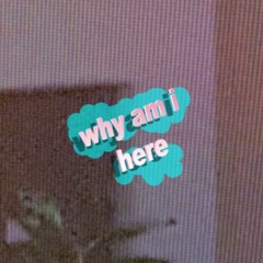 WHY AM I HERE (prod. by Rodger)