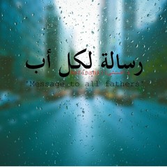 Message To All Fathers || رسالة لكل أب