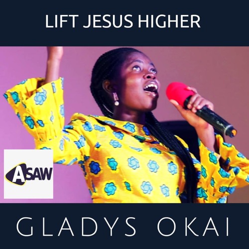 Stream LIFT JESUS HIGHER (Gladys Okai) by ASAW | Listen online for free ...