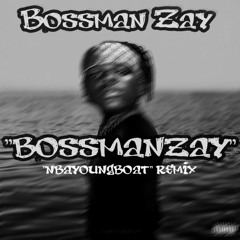 Bossman Zay - "BOSSMANZAY" (NBAYOUNGBOAT" REMIX)