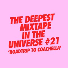 THE DEEPEST MIXTAPE IN THE UNIVERSE #21 ( ROADTRIP TO COACHELLA )