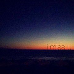i miss u