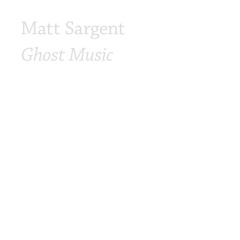 Matt Sargent - "Ghost Music" (excerpt)