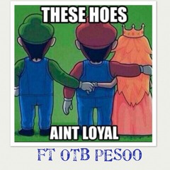 THESE HOES AINT LOYAL ft OTB PESOO