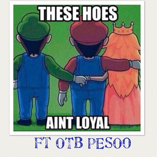 Stream THESE HOES AINT LOYAL ft OTB PESOO by ONLY TRU BOSS BAMA | Listen  online for free on SoundCloud