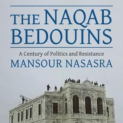 The Naqab Bedouins  - A Century of Politics and resistance I Mansour Nasasra