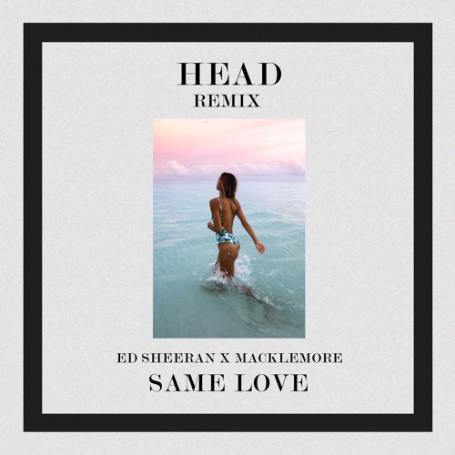 Ed Sheeran X Macklemore - Same Love (HEAD REMIX)