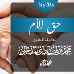 حق الأم ؛ مؤثر جدا - الشيخ محمد بن هادي المدخلي - حفظه الله