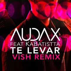 AUDAX feat. KaBatistta - Te Levar (ViSH Remix)
