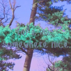 take me somewhere nice
