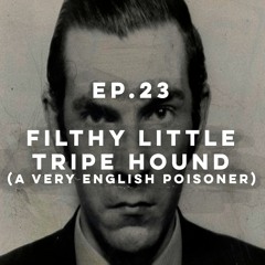 EP 23: Filthy Little Tripe Hound (A Very English Poisoner)