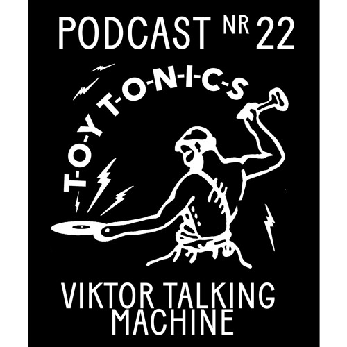 TOY TONICS PODCAST NR 22 - Viktor Talking Machine
