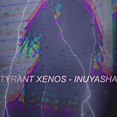 TYRANT XENOS - INUYASHA (PROD. BY: RESIN LORD)