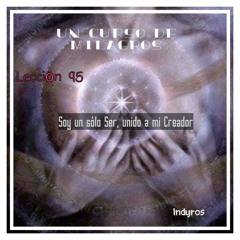 Soy un solo Ser, unido a mi Creador. Lección 95 de Un Curso de Milagros..