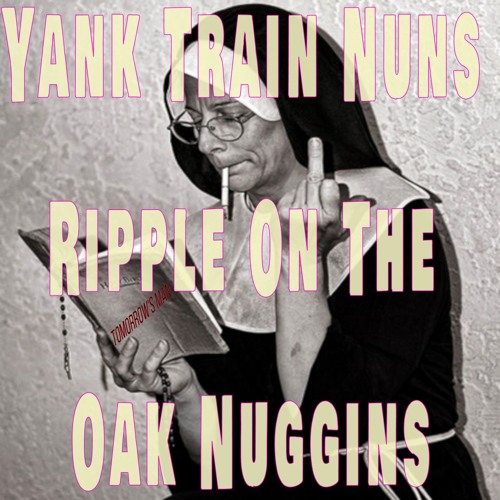 Stream Yank Train Nuns Ripple On The Oak Nuggins by Tomorrow's Man