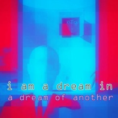 I Am A Dream In A Dream Of Another