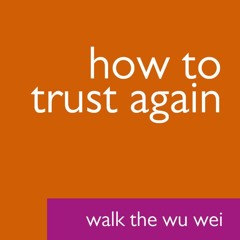 How to Trust Again - Walk the Wu Wei #39