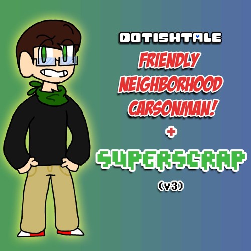 [Dotishtale] Friendly Neighborhood CarsonMan + Superscrap (v3)