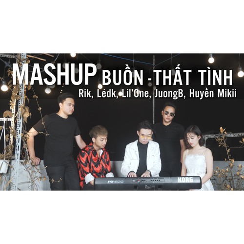 MASHUP BUỒN THẤT TÌNH - Rik, Lédk, Lil'One, JuongB, Huyền Mikii