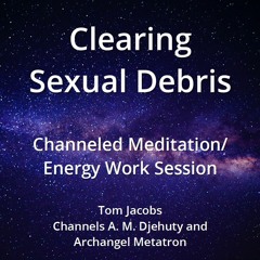 Clearing Sexual Debris Channeled Meditation 07Apr18