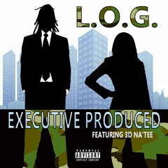 L.O.G. - EXECUTIVE PRODUCED Featuring 3D Na'Tee
