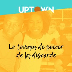 UPTOWN_ep5_Le terrain de soccer de la discorde