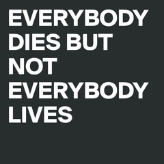 EVERYBODY DIES BUT NOT EVERYBODY LIVES