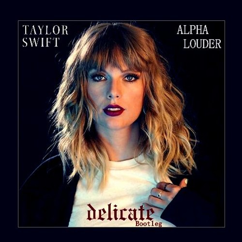 Alpha Louder Taylor Swift Delicatealpha Louder Bootleg