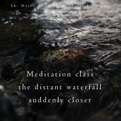 Haiku #223: Meditation class / the distant waterfall / suddenly closer