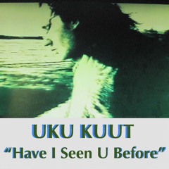 HAVE I SEEN U BEFORE - Uku