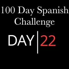 Day 22 - 100 Day Learn Spanish Challenge