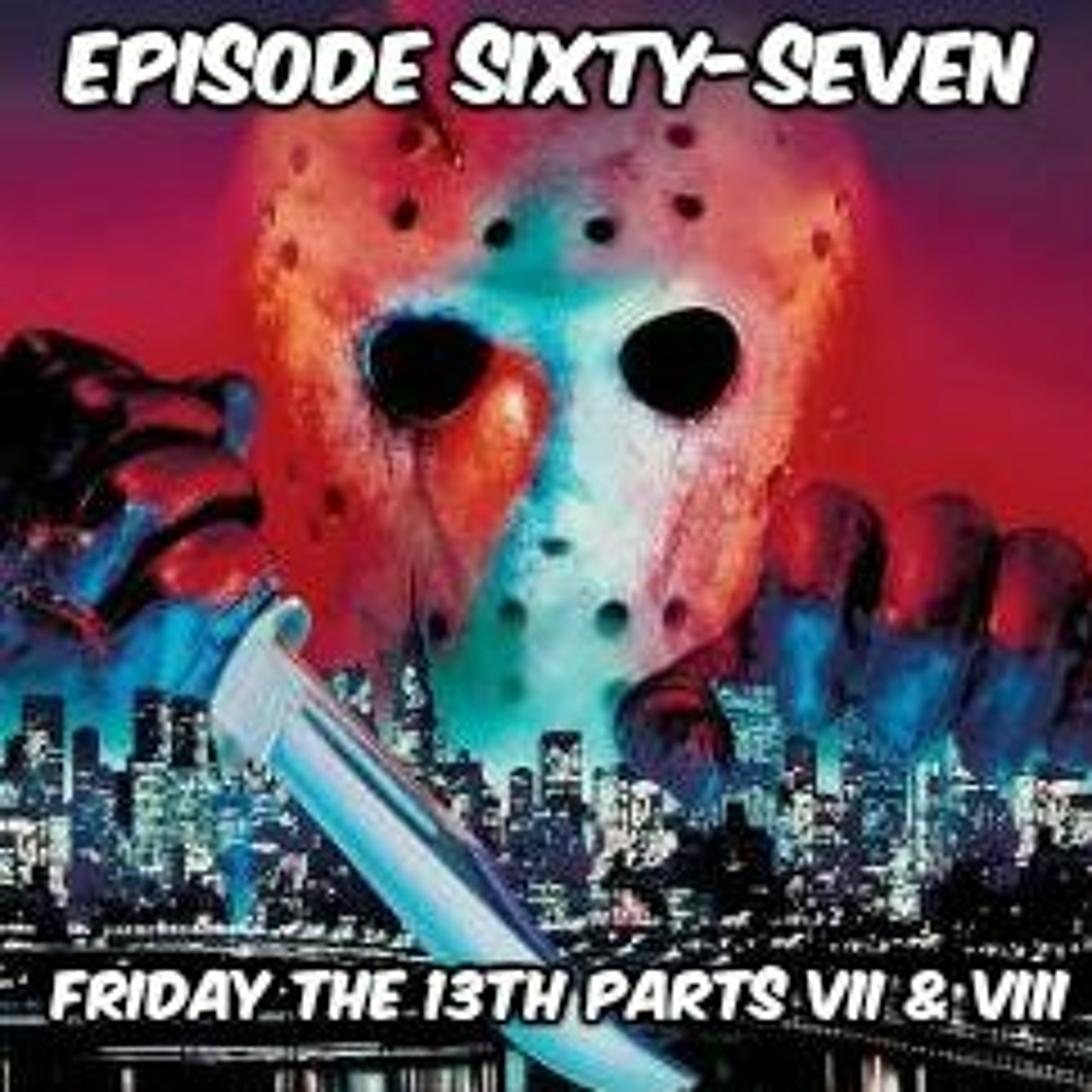 Episode Sixty-Seven:  Friday the 13th Parts VII & VIII