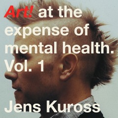 'Art! at the expense of mental health, Vol. 1'