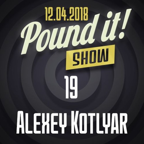 Alexey Kotlyar - Pound it! Show #19