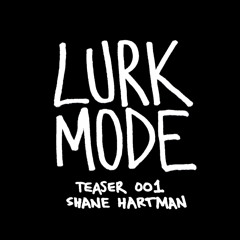LURK MODE / TEASER 001 / SHANE HARTMAN