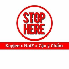 Stop Here - KayJee x Noiz x Cậu 3 Chấm