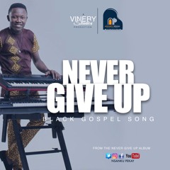 Never Give Up By Nsanku Pekay feat Sylaz, Abby Godslove, Obeng Poku, Kofi Owusu Peprah, Aaron Agah