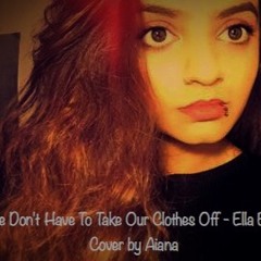 We Don't Have To Take Our Clothes Off - Ella Eyre (Cover By Aiana)