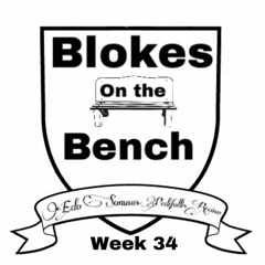 Blokes on the Bench: Week 34