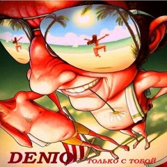 DENIO - Только С Тобой