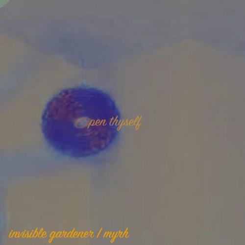 Open Thyself - Invisible Gardener | Myrh