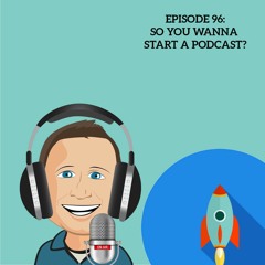 96 So You Wanna Start A Podcast?