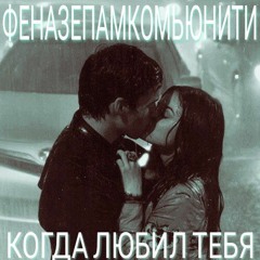 ФЕНАЗЕПАМКОМЬЮНИТИ - КОГДА ЛЮБИЛ ТЕБЯ (муз.PRVRLN)